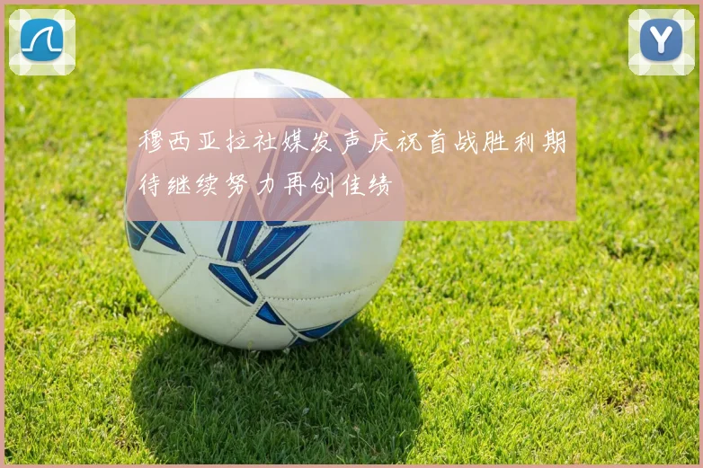 穆西亚拉社媒发声庆祝首战胜利期待继续努力再创佳绩