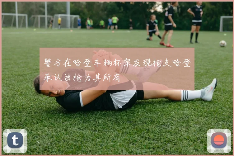 警方在哈登车辆杯架发现枪支哈登承认该枪为其所有