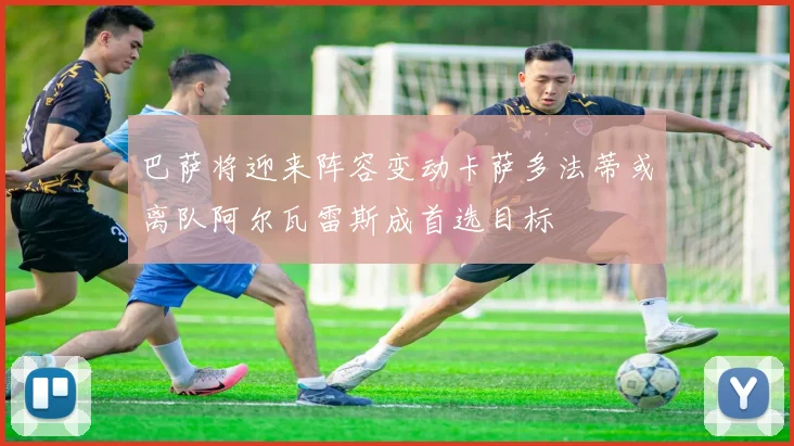 巴萨将迎来阵容变动卡萨多法蒂或离队阿尔瓦雷斯成首选目标