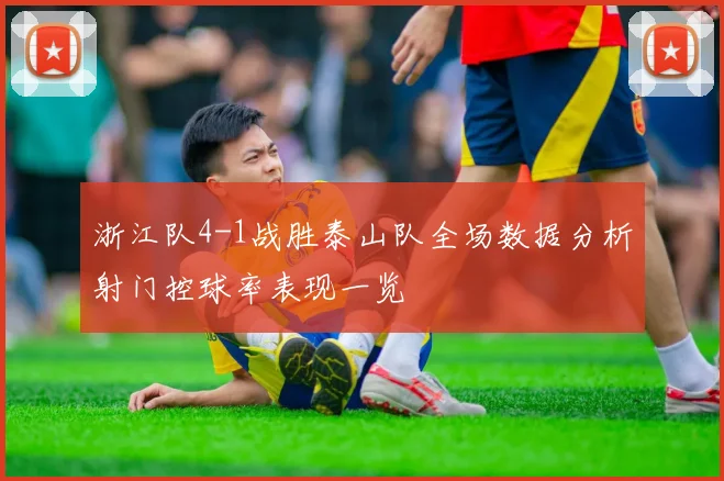 浙江队4-1战胜泰山队全场数据分析射门控球率表现一览