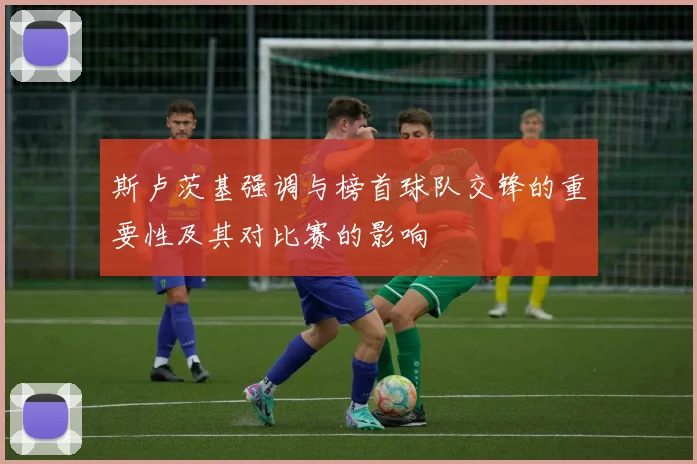 斯卢茨基强调与榜首球队交锋的重要性及其对比赛的影响