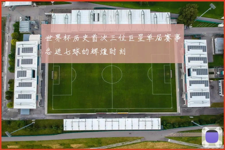 世界杯历史首次三位巨星单届赛事各进七球的辉煌时刻