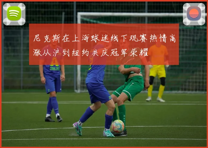 尼克斯在上海球迷线下观赛热情高涨从沪到纽约共庆冠军荣耀