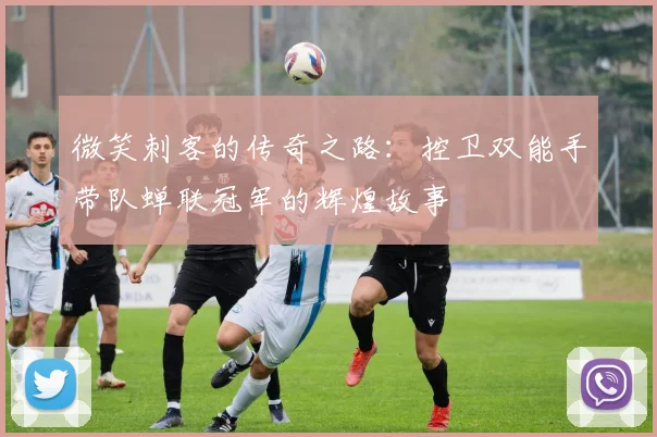 微笑刺客的传奇之路：控卫双能手带队蝉联冠军的辉煌故事