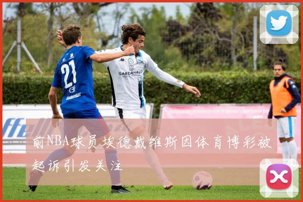 前NBA球员埃德戴维斯因体育博彩被起诉引发关注
