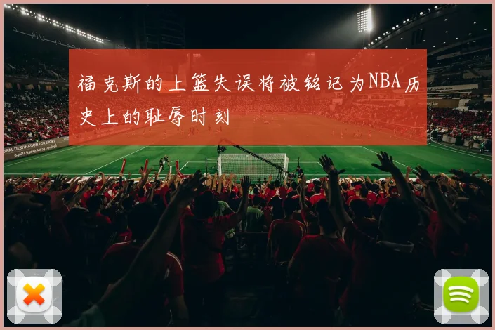 福克斯的上篮失误将被铭记为NBA历史上的耻辱时刻