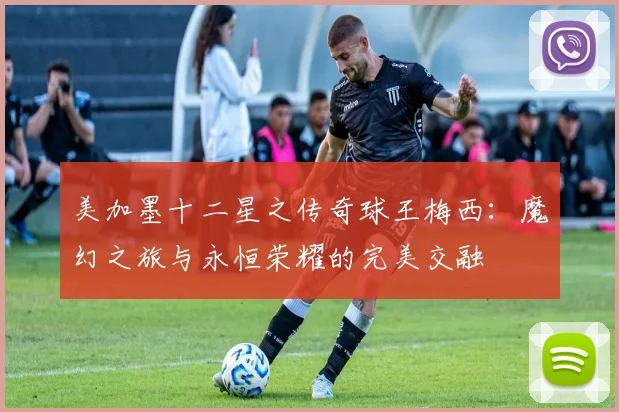 美加墨十二星之传奇球王梅西：魔幻之旅与永恒荣耀的完美交融