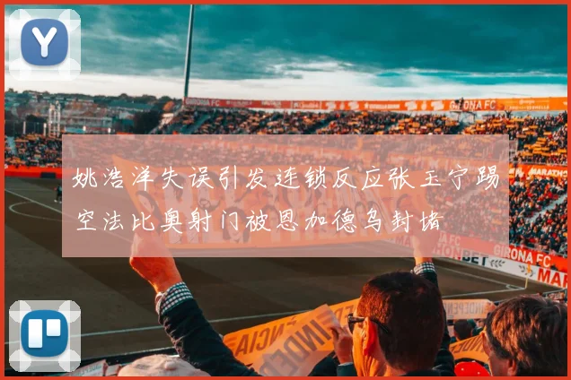 姚浩洋失误引发连锁反应张玉宁踢空法比奥射门被恩加德乌封堵