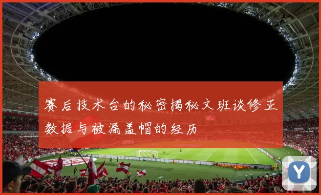 赛后技术台的秘密揭秘文班谈修正数据与被漏盖帽的经历